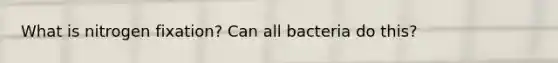 What is nitrogen fixation? Can all bacteria do this?