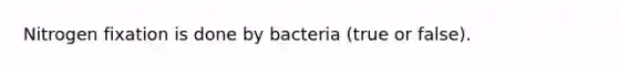 Nitrogen fixation is done by bacteria (true or false).