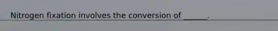 Nitrogen fixation involves the conversion of ______.