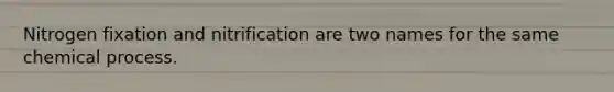 Nitrogen fixation and nitrification are two names for the same chemical process.