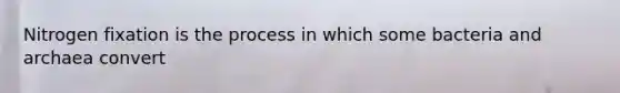 Nitrogen fixation is the process in which some bacteria and archaea convert