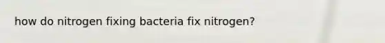 how do nitrogen fixing bacteria fix nitrogen?