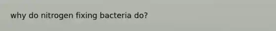 why do nitrogen fixing bacteria do?