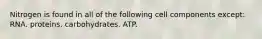 Nitrogen is found in all of the following cell components except: RNA. proteins. carbohydrates. ATP.