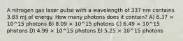 A nitrogen gas laser pulse with a wavelength of 337 nm contains 3.83 mJ of energy. How many photons does it contain? A) 6.37 × 10^15 photons B) 8.09 × 10^15 photons C) 6.49 × 10^15 photons D) 4.99 × 10^15 photons E) 5.25 × 10^15 photons