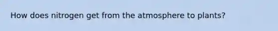 How does nitrogen get from the atmosphere to plants?