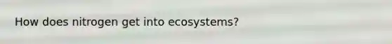 How does nitrogen get into ecosystems?