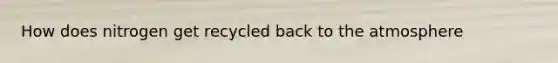 How does nitrogen get recycled back to the atmosphere