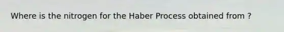 Where is the nitrogen for the Haber Process obtained from ?