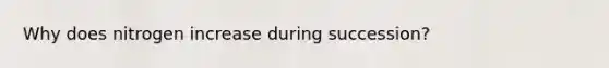 Why does nitrogen increase during succession?