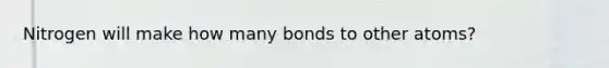 Nitrogen will make how many bonds to other atoms?