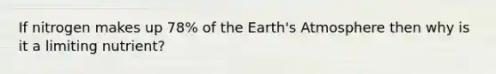 If nitrogen makes up 78% of the <a href='https://www.questionai.com/knowledge/kRonPjS5DU-earths-atmosphere' class='anchor-knowledge'>earth's atmosphere</a> then why is it a limiting nutrient?