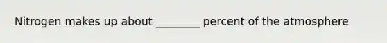 Nitrogen makes up about ________ percent of the atmosphere