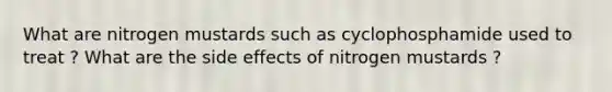 What are nitrogen mustards such as cyclophosphamide used to treat ? What are the side effects of nitrogen mustards ?