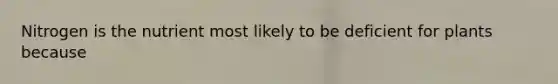 Nitrogen is the nutrient most likely to be deficient for plants because