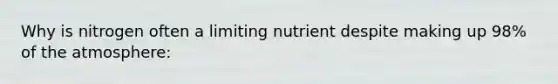 Why is nitrogen often a limiting nutrient despite making up 98% of the atmosphere: