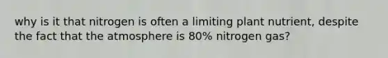 why is it that nitrogen is often a limiting plant nutrient, despite the fact that the atmosphere is 80% nitrogen gas?