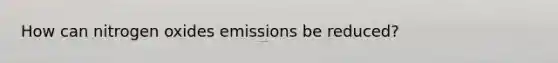 How can nitrogen oxides emissions be reduced?