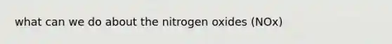 what can we do about the nitrogen oxides (NOx)