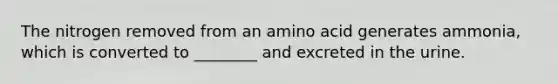 The nitrogen removed from an amino acid generates ammonia, which is converted to ________ and excreted in the urine.