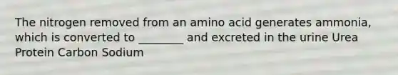 The nitrogen removed from an amino acid generates ammonia, which is converted to ________ and excreted in the urine Urea Protein Carbon Sodium