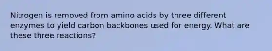 Nitrogen is removed from amino acids by three different enzymes to yield carbon backbones used for energy. What are these three reactions?