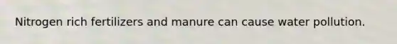 Nitrogen rich fertilizers and manure can cause water pollution.