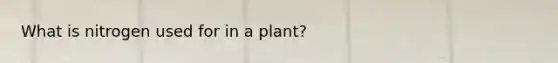 What is nitrogen used for in a plant?