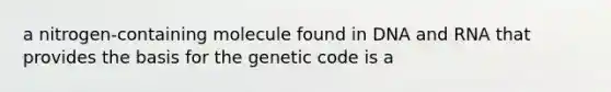 a nitrogen-containing molecule found in <a href='https://www.questionai.com/knowledge/kMOJ8i4uYe-dna-and-rna' class='anchor-knowledge'>dna and rna</a> that provides the basis for the genetic code is a