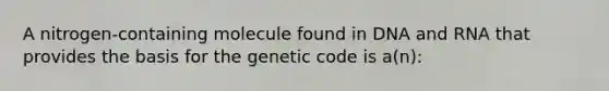 A nitrogen-containing molecule found in DNA and RNA that provides the basis for the genetic code is a(n):