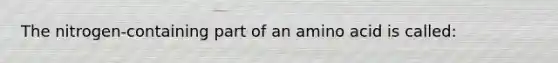 The nitrogen-containing part of an amino acid is called: