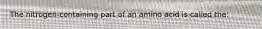 The nitrogen-containing part of an amino acid is called the: