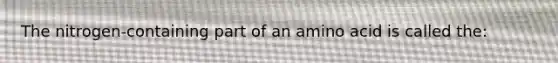 The nitrogen-containing part of an amino acid is called the: