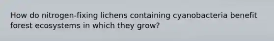 How do nitrogen-fixing lichens containing cyanobacteria benefit forest ecosystems in which they grow?