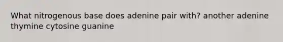 What nitrogenous base does adenine pair with? another adenine thymine cytosine guanine