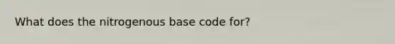 What does the nitrogenous base code for?