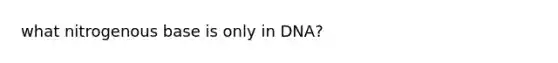 what nitrogenous base is only in DNA?