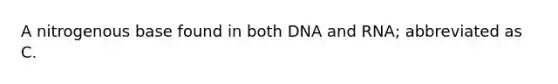 A nitrogenous base found in both DNA and RNA; abbreviated as C.