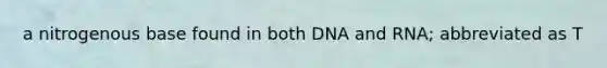 a nitrogenous base found in both DNA and RNA; abbreviated as T