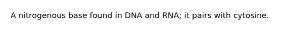 A nitrogenous base found in DNA and RNA; it pairs with cytosine.