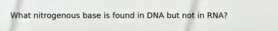 What nitrogenous base is found in DNA but not in RNA?