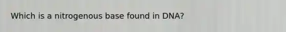 Which is a nitrogenous base found in DNA?