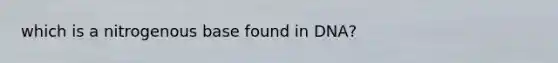 which is a nitrogenous base found in DNA?