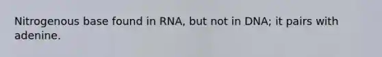 Nitrogenous base found in RNA, but not in DNA; it pairs with adenine.