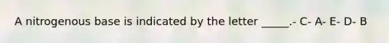A nitrogenous base is indicated by the letter _____.- C- A- E- D- B