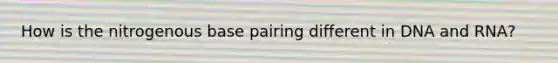 How is the nitrogenous base pairing different in DNA and RNA?