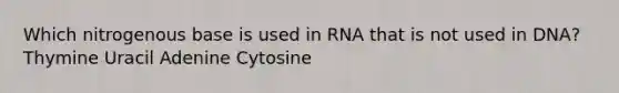 Which nitrogenous base is used in RNA that is not used in DNA? Thymine Uracil Adenine Cytosine