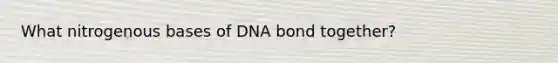 What nitrogenous bases of DNA bond together?