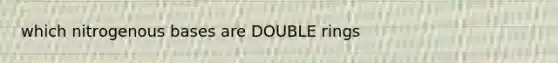 which nitrogenous bases are DOUBLE rings