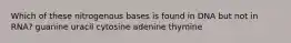 Which of these nitrogenous bases is found in DNA but not in RNA? guanine uracil cytosine adenine thymine